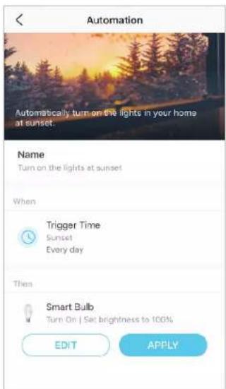 Automation Automatically turn on the lights in your home at sunset. Name Turn on the lights at sunset When Trigger Time Sunset Every day Then Smart Bulb Turn On | Set brightness to 100% EDIT APPLY