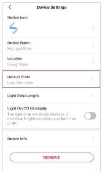 Device Settings Device Icon Device Name My Light Strip Location Living Room Default: State Last 'On' state Light Strip Length Light On/Off Gradually The light strip will slowly increase or decrease brightness when you turn it on or off. Device Info REMOVE