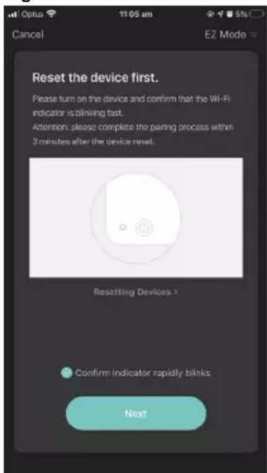 Reset the device first. Please turn on the device and confirm that the WI-Fi indicator is blining test. Attention: please complete the paring process within 3 minutes after the device reset. Resetting Devices > Confirm indicator rapidly blinks Next