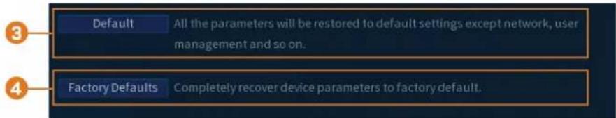 Default All the parameters will be restored to default settings except network, user management and so on. Factory Defaults Completely recover device parameters to factory default.