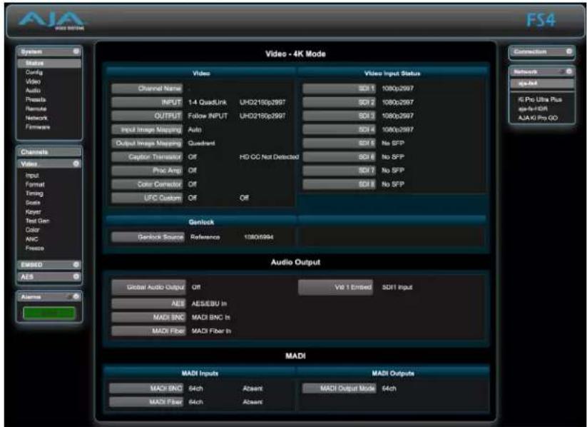 AIA 2001 BOTTOM FS4 System Status Config Video Audio Physics Remote Network Firmware Channels Video Input Format Timing Tools Keyer Test Gen Color ANC Freeze Maxed AES Names Video - 4K Mode Video Input Status Channel Name: INPUT 1-4 QuadLink UHD215p2997 SCH 1 1080p2997 OUTPUT Follow INPUT UHD215p2997 SCH 2 1080p2997 Input Image Mapping Auto SCH 3 1080p2997 Output Image Mapping Quadrant SCH 4 No SFP Caption Transistor Off HD CC Not Detected SCH 5 No SFP Proc Amp Off SCH 6 No SFP Color Corrector Off SCH 7 No SFP UFC Custom Off SCH 8 No SFP Genlock Genlock Source Reference 1080x0994 Audio Output Global Audio Output Off V8.1 Ended SOI Input AES AES/EBU In MADI BNC MADI BNC In MADI Fiber MADI Fiber In MADI MADI Inputs MADI Outputs MADI BNC 64ch Absent MADI Output Mode 64ch MADI Fiber 64ch Absent
