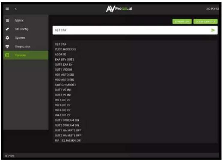 AVPro GO: MX-42 Matrix U/D Config System Diagnostics Console GET STA GET STA CUST MODE DIS ADDR 00 EXA BTV OUT2 OUT9 EXA EN OUT3 VIDEO1 HD1 AUTO DIS HD2 AUTO DIS SWITCH MODE1 OUT1 VS IN1 OUT2 VS IN1 IN1 EDIO 27 IN2 EDIO 27 IN3 EDIO 27 IN4 EDIO 27 OUT1 STREAM ON OUT2 STREAM ON OUT1 HA MUTE OFF OUT2 HA MUTE OFF RIP 192.16E001.001 © 2021