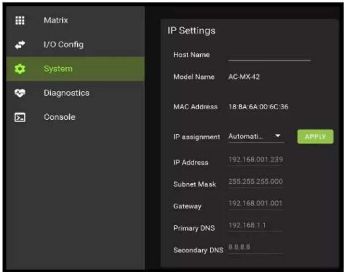 Matrix I/O Config System Diagnostics Console IP Settings Host Name ____ Model Name AC-MX-42 MAC Address 18.8A:6A:00:6C:36 IP assignment Automati... APPLY IP Address 192.168.001.239 Subnet Mask 255.255.255.000 Gateway 192.168.001.001 Primary DNS 192.168.1.1 Secondary DNS 8 8 8 8