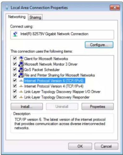 Local Area Connection Properties Networking Sharing Connect using: Intel(R) 82579V Gigabit Network Connection Configure... This connection uses the following items: Client for Microsoft Networks Microsoft Network Monitor 3 Driver QoS Packet Scheduler File and Printer Sharing for Microsoft Networks Internet Protocol Version 6 (TCP/IPv6) Internet Protocol Version 4 (TCP/IPv4) Link-Layer Topology Discovery Mapper I/O Driver Link-Layer Topology Discovery Responder Install... Uninstall Properties Description TCP/IP version 6. The latest version of the internet protocol that provides communication across diverse interconnected networks. OK Cancel