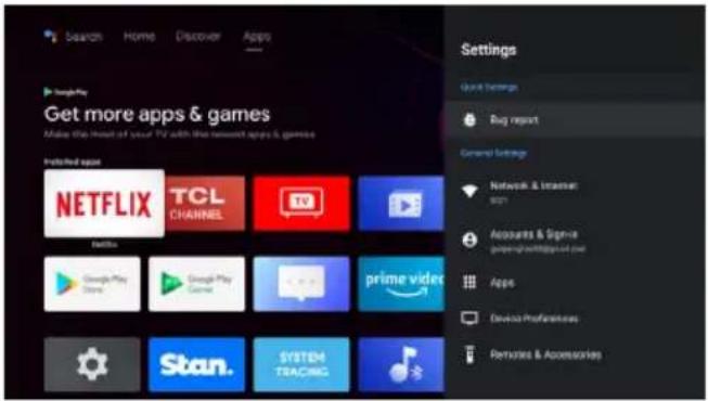 Search Home Discover Apps Get more apps & games Make this head of your TV with the network apps & games Installed apps NETFLIX TCL CHANNEL Netflix Google Play Store Google Play Game Prime video Stan. SYSTEM TEACHING Settings Game Settings Bug report General Settings Network & Internet Apps Accounts & Signe gprm@netpage.com.net Apps Device Professionals Services & Accessories