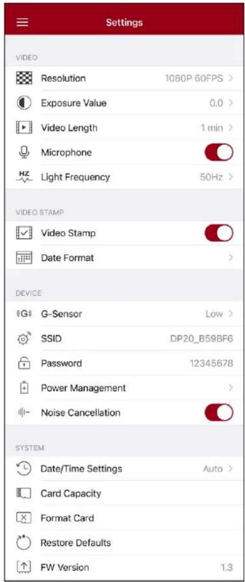 Settings VIDEO Resolution 1080P 60FPS > Exposure Value 0.0 > Video Length 1 min > Microphone HZ Light Frequency 50Hz > VIDEO STAMP Video Stamp Date Format > DEVICE G-Sensor Low > SSID DP20_B59BF6 Password 12345678 Power Management > Noise Cancellation SYSTEM Date/Time Settings Auto > Card Capacity Format Card Restore Defaults FW Version 1.3