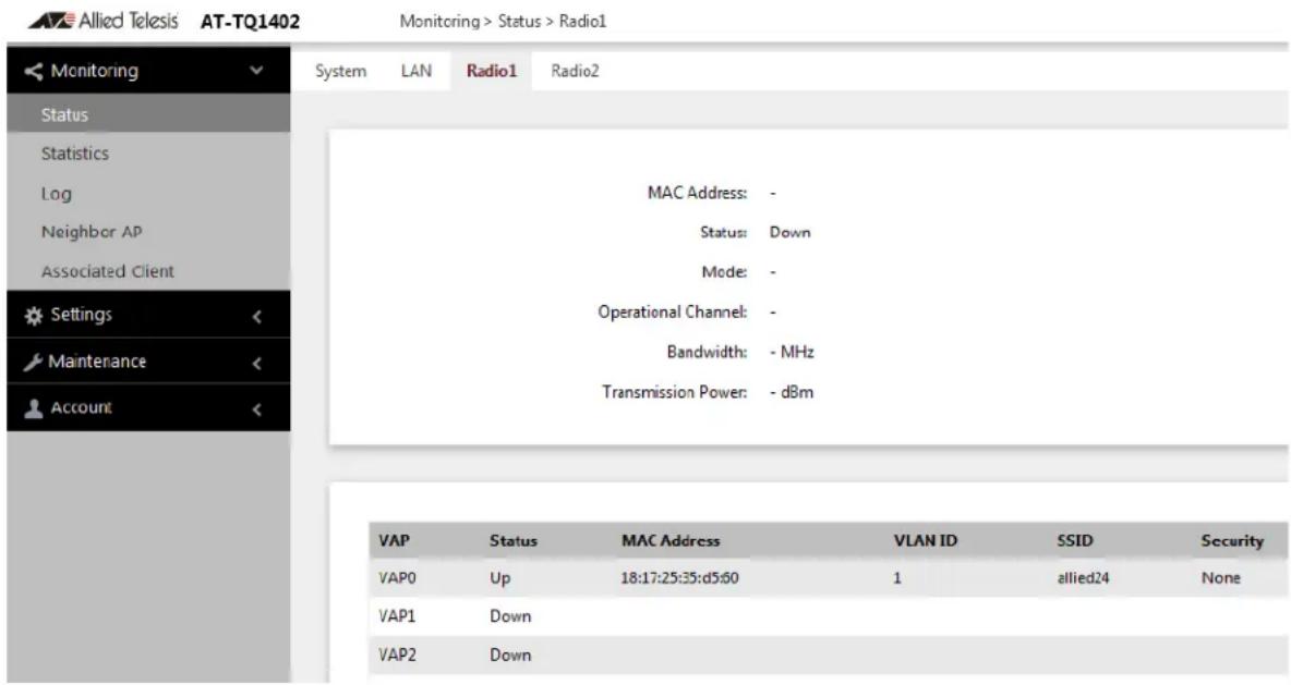 Allied Telesis AT-TQ1402 Monitoring > Status > Radio1 Monitoring Status Statistics Log Neighbor AP Associated Client Settings Maintenance Account System LAN Radio1 Radio2 MAC Address: - Status: Down Mode: - Operational Channel: - Bandwidth: - MHz Transmission Power: - dBm VAP Status MAC Address VLAN ID SSID Security VAP0 Up 18:17:25:35:d5:60 1 allied24 None VAP1 Down VAP2 Down