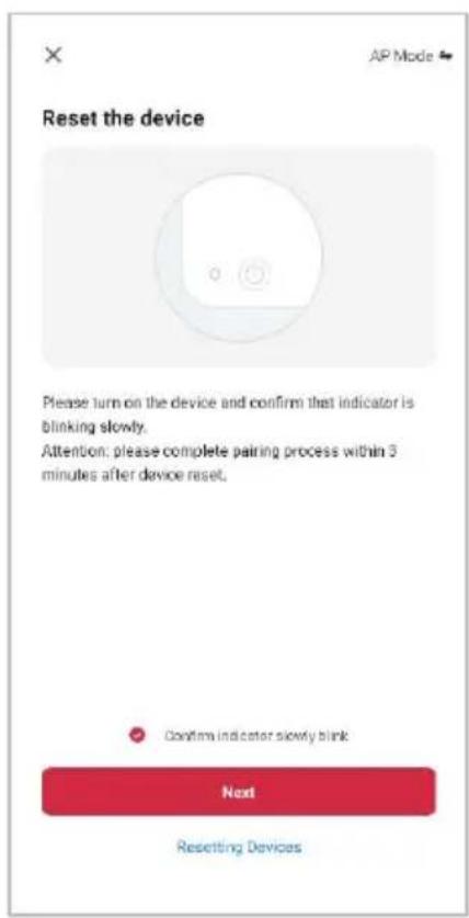 Reset the device Please turn on the device and confirm that indicator is blinking slowly. Attention: please complete pairing process within 3 minutes after device reset. Confirm indicator slowly blink Next Resetting Devices