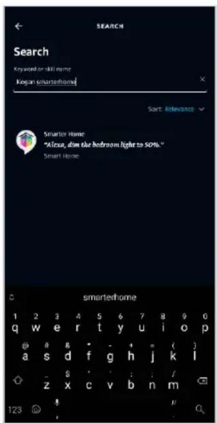 SEARCH Search Keyword or skill name Kegan smarterhome Sort Relevance Smarter Home "Alexa, dim the bedroom light to 50%." Smart Home smarteshome 1 2 3 4 5 6 7 8 9 0 q w e r t y u i o p @ a s d f g h j k l - s : : / z x c v b n m 123