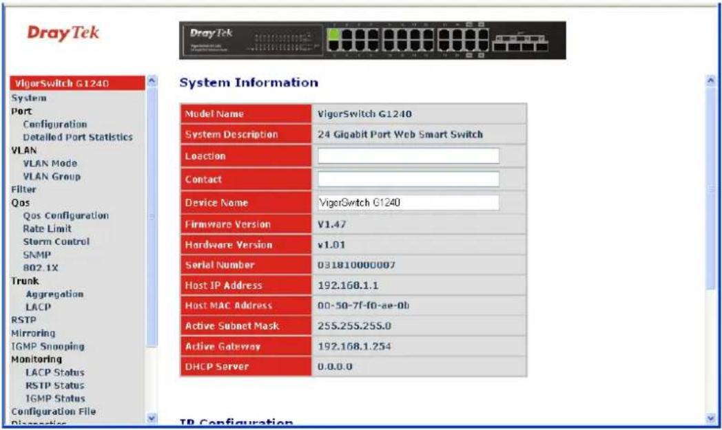 DrayTek VigorSwitch G1240 System Port Configuration Detailed Port Statistics VLAN VLAN Mode VLAN Group Filter Qos Qos Configuration Rate Limit Storm Control SNMP 802.1X Trunk Aggregation LACP RSTP Mirroring IGMP Snooping Monitoring LACP Status RSTP Status IGMP Status Configuration File Disconnection System Information Model Name VigorSwitch G1240 System Description 24 Gigabit Port Web Smart Switch Loaction Contact Device Name VigorSwitch G1240 Firmware Version V1.47 Hardware Version v1.01 Serial Number 031810000007 Host IP Address 192.168.1.1 Host MAC Address 00-50-7f-f0-ae-0b Active Subnet Mask 255.255.255.0 Active Gateway 192.168.1.254 DHCP Server 0.0.0.0 IP Configuration