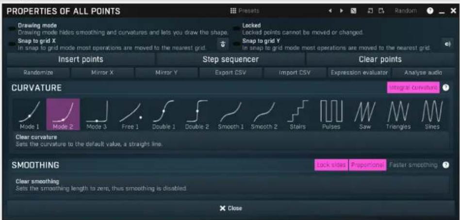 PROPERTIES OF ALL POINTS Drawing mode Drawing mode hides smoothing and curvatures and lets you draw the shape. Snap to grid X In snap to grid mode most operations are moved to the nearest grid. Insert points Step sequencer Clear points Randomize Mirror X Mirror Y Export CSV Import CSV Expression evaluator Analyse audio CURVATURE Mode 1 Mode 2 Mode 3 Free 1 Double 1 Double 2 Smooth 1 Smooth 2 Stairs Pulses Saw Triangles Sines Clear curvature Sets the curvature to the default value, a straight line. SMOOTHING Lock sides Preparional Faster smoothing Clear smoothing Sets the smoothing length to zero, thus smoothing is disabled X Close
