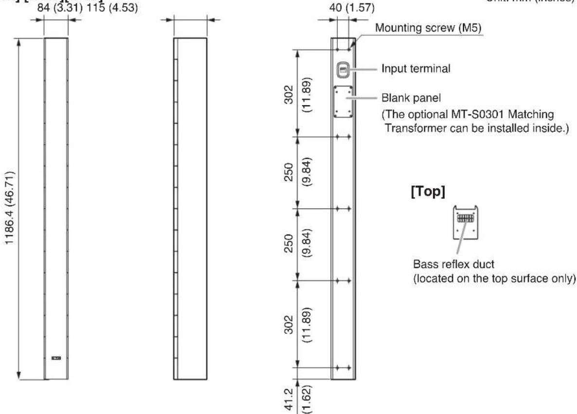 84 (3.31) 115 (4.53) 1186.4 (46.71) 40 (1.57) Mounting screw (M5) Input terminal Blank panel (The optional MT-S0301 Matching Transformer can be installed inside.) 302 (11.89) 250 (9.84) 250 (9.84) 302 (11.89) 41.2 (1.62) [Top] Bass reflex duct (located on the top surface only)