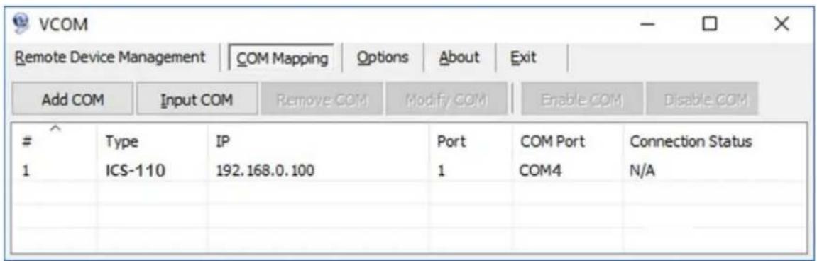 VCOM Remote Device Management | COM Mapping | Options | About | Exit | Add COM Input COM Remove COM Modify COM Enable COM Disable COM Type IP Port COM Port Connection Status 1 ICS-110 192.168.0.100 1 COM4 N/A