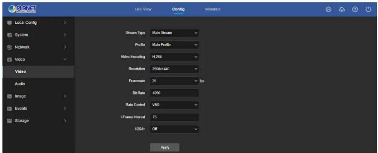 PLANET Local Config > System > Network > Video Video Audio Image > Events > Storage > Live View Config Maintain Stream Type: Main Stream Profile: Main Profile Video Encoding: H.264 Resolution: 2580x1440 Framerate: 25 fps Bit Rate: 4096 Rate Control: VBR U-Frame Interval: 75 H264+ OF Apply