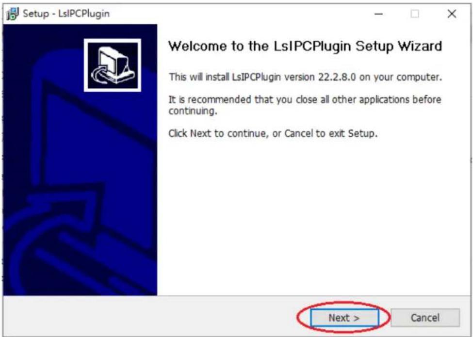 Setup - LsIPCPlugin Welcome to the LsIPCPlugin Setup Wizard This will install LsIPCPlugin version 22.2.8.0 on your computer. It is recommended that you close all other applications before continuing. Click Next to continue, or Cancel to exit Setup. Next > Cancel