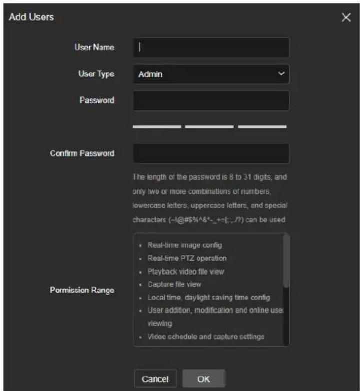 Add Users User Name User Type Admin Password Confirm Password The length of the password is 8 to 31 digits, and only two or more combinations of numbers, lowercase letters, uppercase letters, and special characters (~1@#$%^&*_+=|;,.P) can be used Permission Range Real-time image config Real-time PTZ operation Playback video file view Capture file view Local time, daylight saving time config User addition, modification and online user viewing Video schedule and capture settings Cancel OK