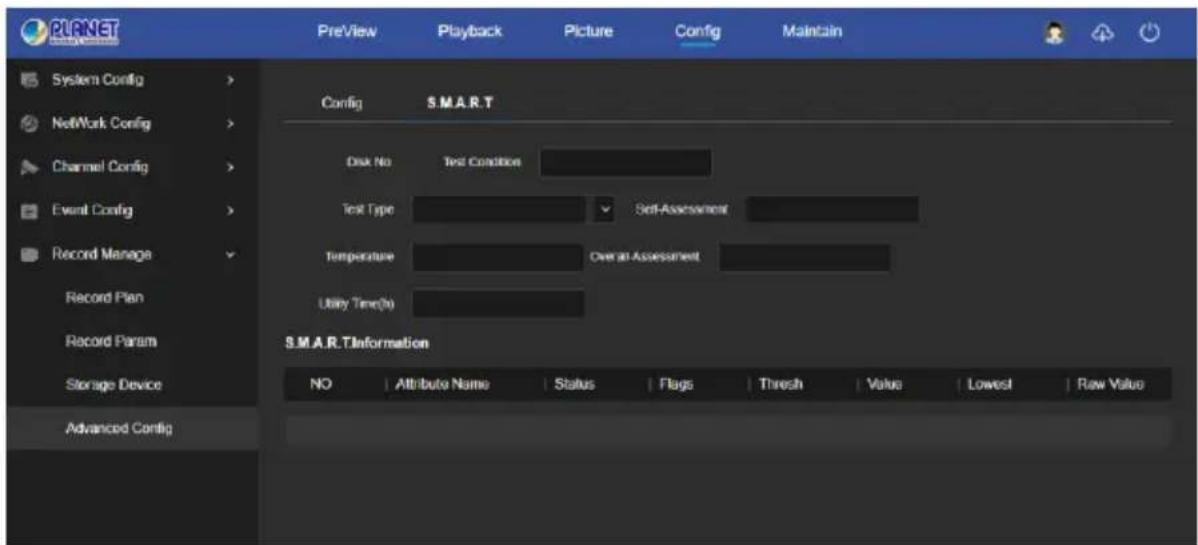 PLANET PreView Playback Picture Config Maintain System Config > NetWork Config > Channel Config > Event Config > Record Manage Record Plan Record Param Storage Device Advanced Config Config S.M.A.R.T Disk No Test Condition Test Type Set-Assessment Temperature Over an Assessment Utility Time(s) S.M.A.R.T.Information NO Attribute Name Status Flags Thresh Value.Lowest Raw Value