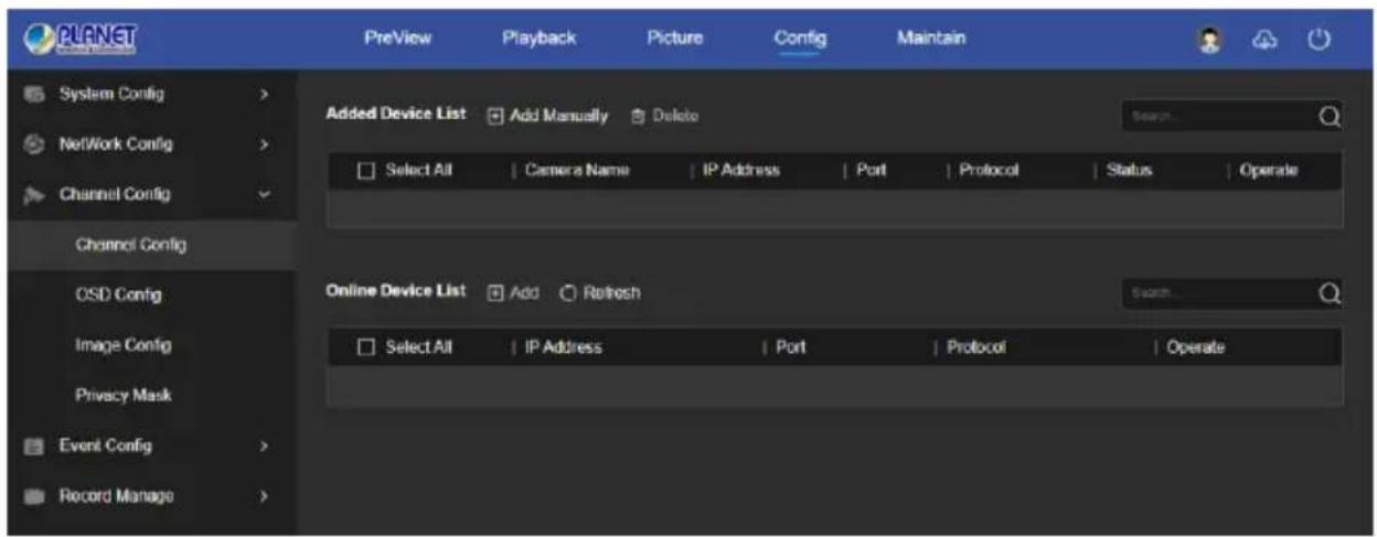 PLANET Preview Playback Picture Config Maintain System Config > NetWork Config > Channel Config > Channel Config OSD Config Image Config Privacy Mask Event Config > Record Manage > Added Device List Add Manually Delete Select All Camera Name IP Address Port Protocol Status Operate Online Device List Add Refresh Select All IP Address Port Protocol Operate