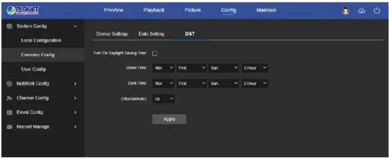 PLANET PreView Playback Picture Config Maintain System Config Local Configuration Common Config User Config NetWork Config > Channel Config > Event Config > Record Manage > Device Settings Data Setting DST Turn On Daylight Saving Time: Down Time Mar First Sun. 3 Hour Dark Time Nov First Sun. 3 Hour Offset(Minute) 60 Apply
