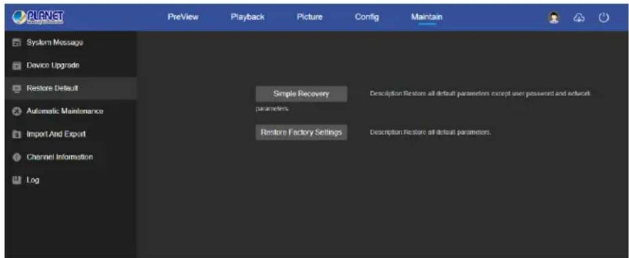 PLANET PreView Playback Picture Config Maintain System Message Device Upgrade Restore Default Automatic Maintenance Import And Export Channel Information Log Simple Recovery Description Restore all default parameters except user password and network parameters Restore Factory Settings Description Restore all default parameters.