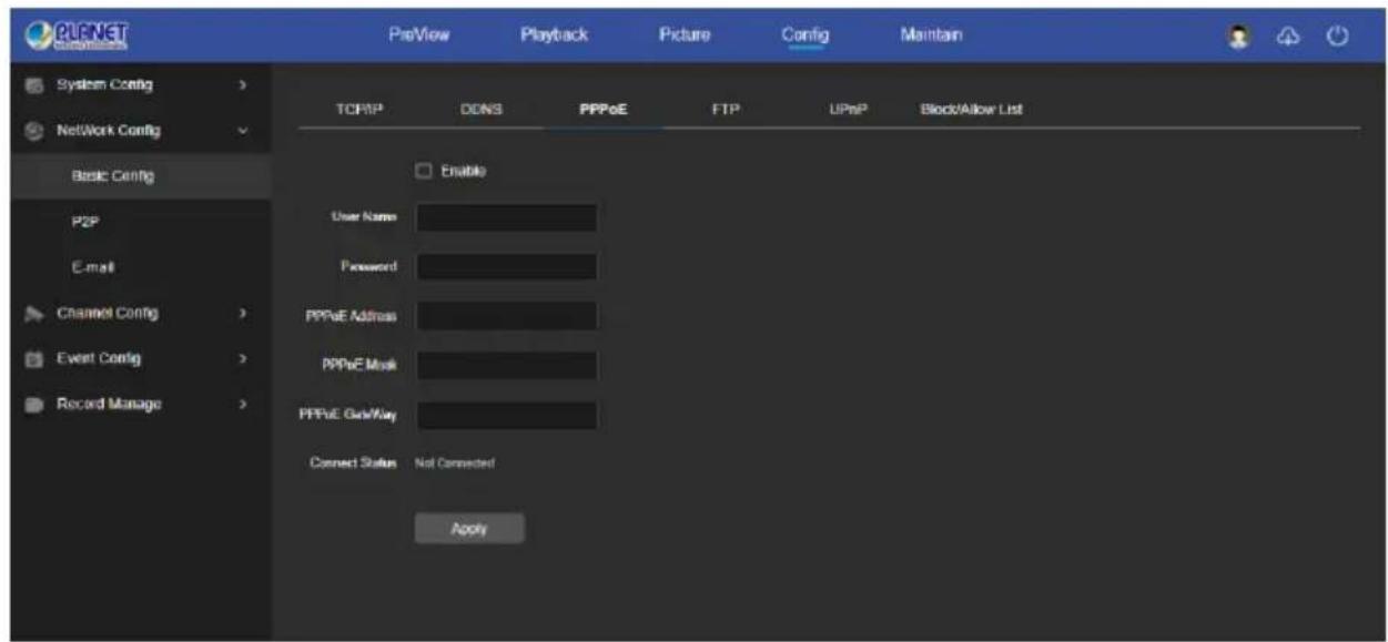 PLNET System Config > Network Config > Basic Config P2P E-mail Channel Config > Event Config > Record Manage > PreView Playback Picture Config Maintain TCP/IP DDNS PPPoE FTP UPnP BlockAllow List Enable User Name Password PPPoE Address PPPoE Mask PPPoE GetWay Connect Status Not Connected Apply