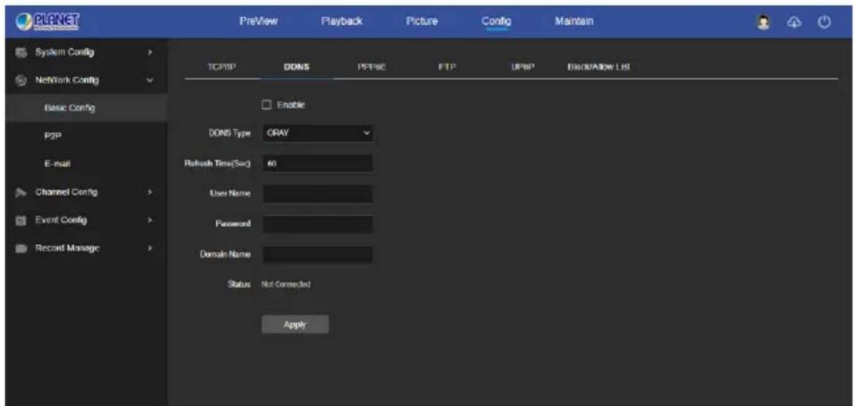 PLANET PreView Playback Picture Config Maintain TCP/IP DDNS PEP#E FTP UPBP BACKDOWN LIST System Config > Network Config > Basic Config P2P E-mail Channel Config > Event Config > Record Manage > Enable DONS Type ORAY Refresh Time(Sec) 60 User Name Password Domain Name Status Nut Connected Apply