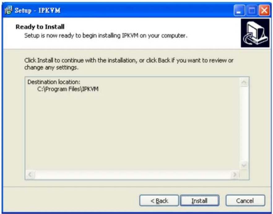 Setup - IPKVM Ready to Install Setup is now ready to begin installing IPKVM on your computer. Click Install to continue with the installation, or click Back if you want to review or change any settings. Destination location: C:\Program Files\IPKVM < Back Install Cancel