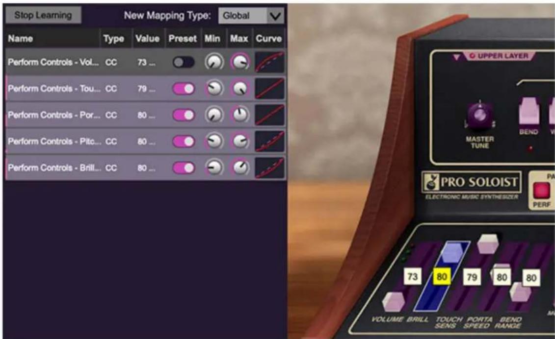 Stop Learning New Mapping Type: Global Name Type Value Preset Min Max Curve Perform Controls - Vol... CC 73 ... Perform Controls - Tou... CC 79 ... Perform Controls - Por... CC 80 ... Perform Controls - Pitc... CC 80 ... Perform Controls - Brill... CC 80 ... G UPPER LAYER MASTER TUNE BEND PRO SOLOIST ELECTRONIC MUSIC SYNTHESIZER PAR PERF VOLUME BRILL TOUCH PORTA BEND SENS SPEED RANGE