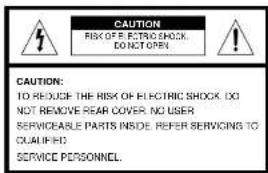 CAUTION RISK OF ELECTRIC SHOCK, DO NOT OPEN CAUTION: TO REDUCE THE RISK OF ELECTRIC SHOCK DO NOT REMOVE REAR COVER. NO USER SERVICEABLE PARTS INSIDE. REFER SERVICING TO QUALIFIED SERVICE PERSONNEL.