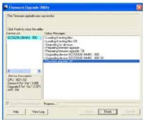 Firewall Upgrade Utility The Firewall upgrade was successful Click Fresh to close the utility Device List GCS20010001: 300 Status Managers: - Loading Starting file - Loading Starting file OK - Searching to diskcn - Preparing/reward upgrade ... - Preparing/reward upgrade OE - Upgrading device GCS2000 (MUN) 300 - Upgrading device GCS2000 (MUN) 300 OK - Upgrade Upgrade OE Device Description CPU: 862/62 Device F/FV: Ver 1.0.091 Upgrade F/FV: Ver 1.0.071 MID: 038 Access Importance Progress... Help View Log Help Finish Cancel