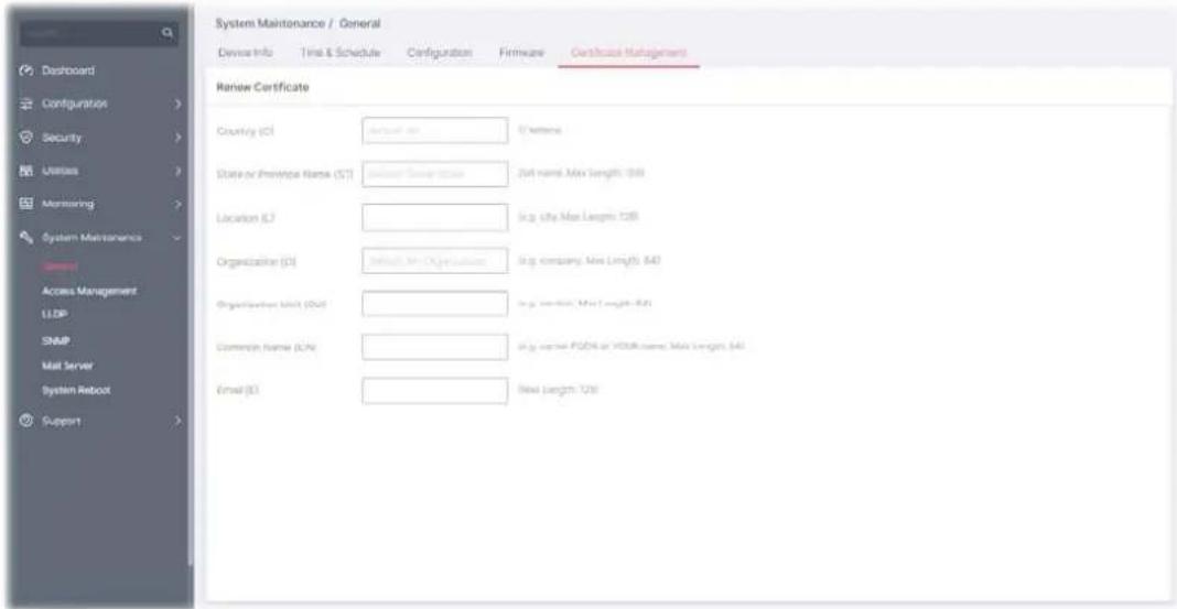 System Maintenance / General Device Info Time & Schedule Configuration Firmware Certificate Management Renew Certificate Country (C) Account for 0 bytes State or Province Name (S) Add to Service Location (L) In the Max Length: 108 Organization (O) Include an Organization In the Company Max Length: 640 Organization Unit (OU) In the Max Length: 63 Common Name (CN) In the Max Length: 640 Email (E) Real Length: 128