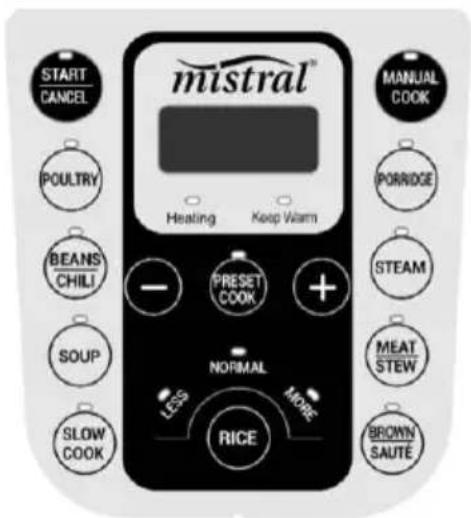 mistral™ START CANCEL POULTRY BEANS CHILI SOUP SLOW COOK HEATING Keep Warm PRESET COOK NORMAL LESS MORE RICE MANUAL COOK PORRIDGE STEAM MEAT STEW BROWN SAUTE