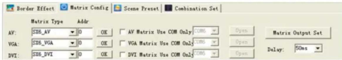 Border Effect Matrix Config Scene Preset Combination Set Matrix Type Addr AV: SX6_AV 0 OK AV Matrix Use COM Only COM6 Open Matrix Output Set VGA: SX6_VGA 0 OK VGA Matrix Use COM Only COM6 Open DVI: SX6_DVI 0 OK DVI Matrix Use COM Only COM6 Open Delay: 50ms