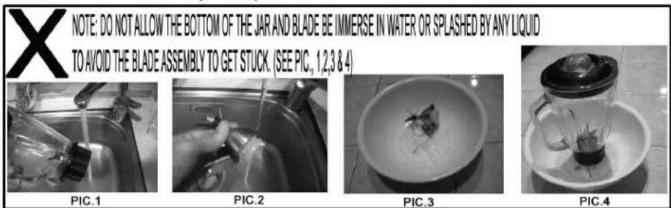 NOTE: DO NOT ALLOW THE BOTTOM OF THE JAR AND BLADE BE IMMERSE IN WATER OR SPLASHED BY ANY LIQUID TO AVOID THE BLADE ASSEMBLY TO GET STUCK. (SEE PIC., 1,2,3 & 4) PIC.1 PIC.2 PIC.3 PIC.4