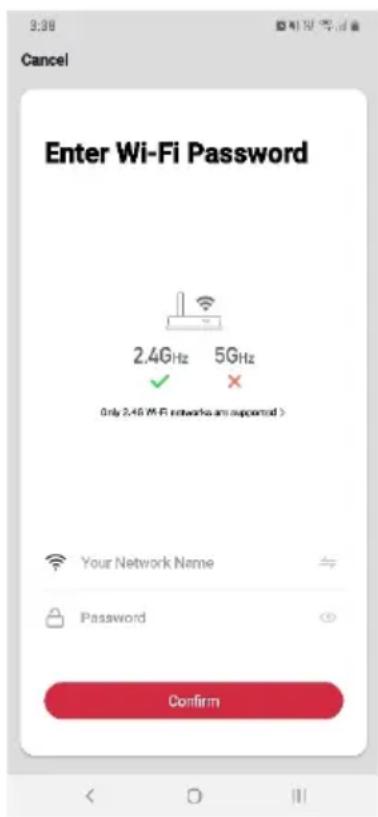 3:38 Cancel Enter Wi-Fi Password 2.4GHz 5Ghz ✓ ✗ Only 2.4G Wi-Fi networks are supported > Your Network Name Password Confirm