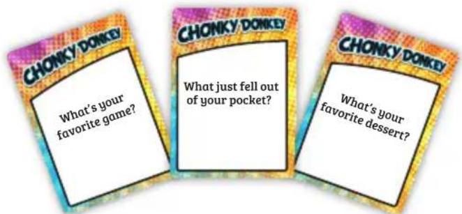 CHONKY DONKEY What's your favorite game? CHONKY DONKEY What just fell out of your pocket? CHONKY DONKEY What's your favorite dessert?
