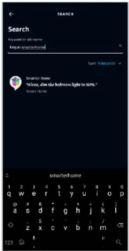 SEARCH Search Keyword or skill name Kegan smartphone Sort Relevance Smarter Home "Alicsa, dim the bedroom light to 50%." Smart Home smarterhome 1 2 3 4 5 6 7 8 9 0 q w e r t y u i o p @ a 8 - - + = ( ) a s d f g h j k l - s : : : / z x c v b n m 123