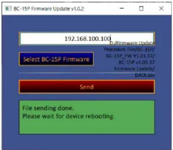 BC-15P Firmware Update v1.0.2 192.168.100.100 D-/Firmware Update Procedure File/BC-15P/ BC-15P_FW V1.01.37/ BC-15P v1.01.37 Firmware Update/ DATA.bin Select BC-15P Firmware Send File sending done. Please wait for device rebooting.