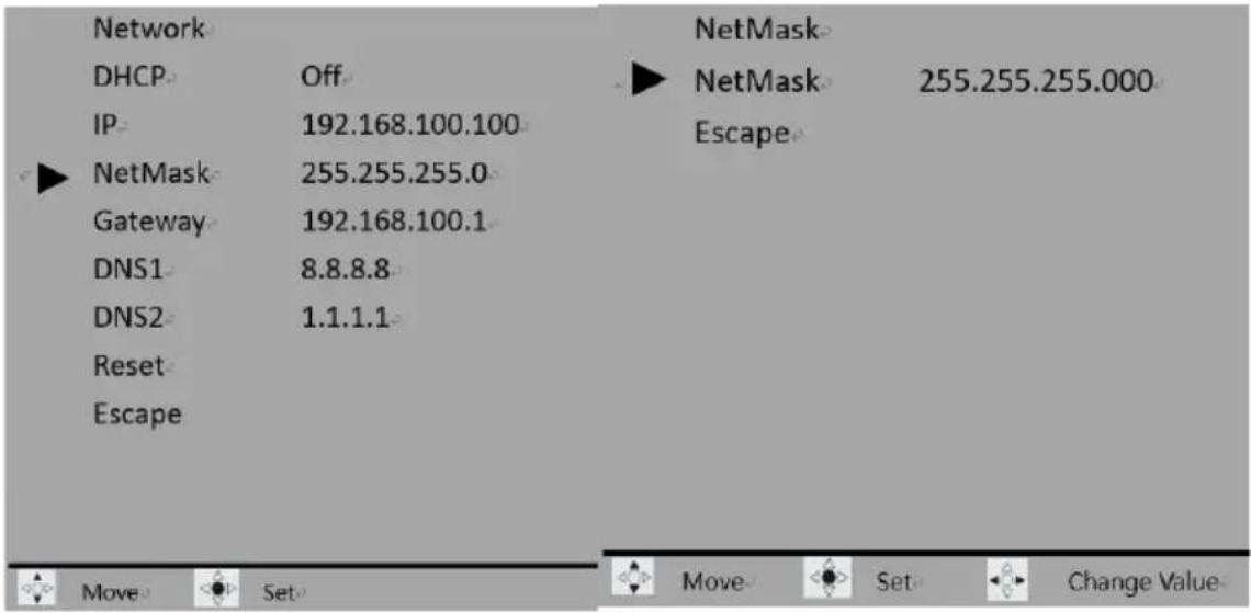 Network DHCP Off IP 192.168.100.100 NetMask 255.255.255.0 Gateway 192.168.100.1 DNS1 8.8.8.8 DNS2 1.1.1.1 Reset Escape NetMask 255.255.255.000 Escape Move Set Move Set Change Value