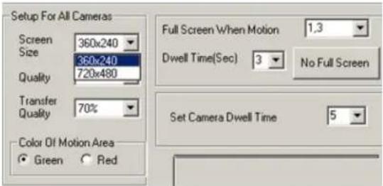 Setup For All Cameras Screen 360x240 Size 360x240 Quality 720x480 Transfer Quality 70% Color Of Motion Area Green Red Full Screen When Motion 1.3 Dwell Time(Sec) 3 No Full Screen Set Camera Dwell Time 5
