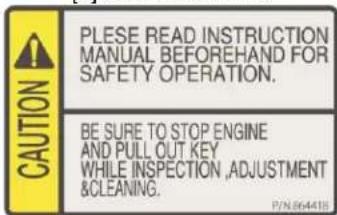 CAUTION PLESE READ INSTRUCTION MANUAL BEFOREHAND FOR SAFETY OPERATION. BE SURE TO STOP ENGINE AND PULL OUT KEY WHILE INSPECTION,ADJUSTMENT &CLEANING.