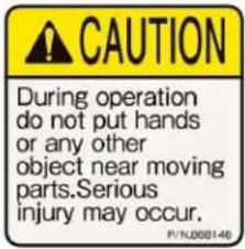 CAUTION During operation do not put hands or any other object near moving parts.Serious injury may occur. P/NJ888146