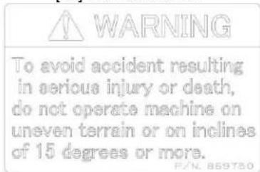 WARNING To avoid accident resulting in serious injury or death, do not operate machine on uneven terrain or on inclines of 15 degrees or more. P/N. 869750