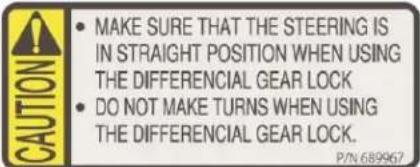 CAUTION MAKE SURE THAT THE STEERING IS IN STRAIGHT POSITION WHEN USING THE DIFFERENCIAL GEAR LOCK DO NOT MAKE TURNS WHEN USING THE DIFFERENCIAL GEAR LOCK. P/N 689967