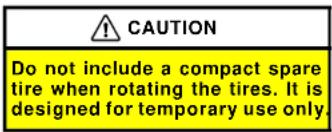 CAUTION Do not include a compact spare tire when rotating the tires. It is designed for temporary use only.