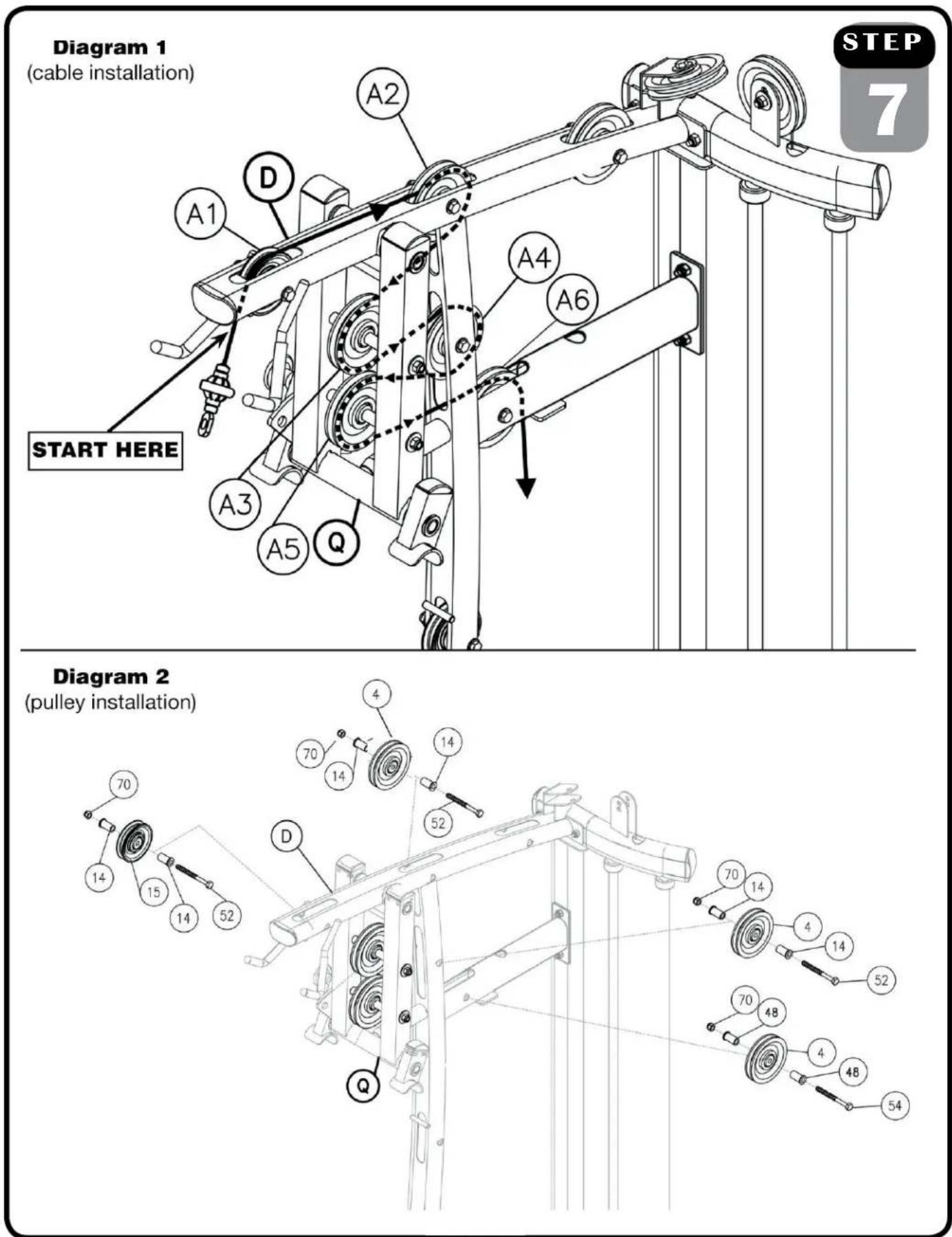Diagram 1 (cable installation) START HERE A2 A1 D A4 A6 A3 A5 Q 4 70 14 15 14 52 D 52 70 14 4 14 52 70 48 4 48 54 STEP 7 Diagram 2 (pulley installation)