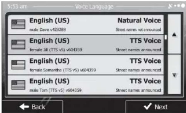 5:53 am Voice Language English (US) Natural Voice male Dave v429288 Street names not announced English (US) TTS Voice female Jill (TTS v5) v604359 Street names announced English (US) TTS Voice female Samantha (TTS v5) v604359 Street names announced English (US) TTS Voice male Tom (TTS v5) v604359 Street names announced Back Next