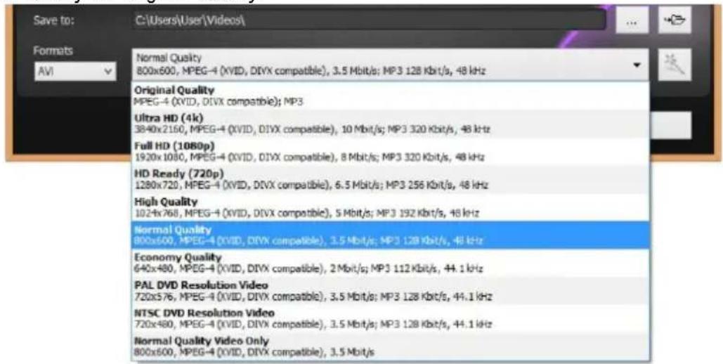 Save to: C:\Users\User\Videos\ Formats AVI Normal Quality 800x600, MPEG-4 (XVID, DIVX compatible), 3.5 Mbit/s; MP3 128 Kbit/s, 48 kHz Original Quality MPEG-4 (XVID, DIVX compatible); MP3 Ultra HD (4k) 3840x2160, MPEG-4 (XVID, DIVX compatible), 10 Mbit/s; MP3 320 Kbit/s, 48 kHz Full HD (1080p) 1920x1080, MPEG-4 (XVID, DIVX compatible), 8 Mbit/s; MP3 320 Kbit/s, 48 kHz HD Ready (720p) 1280x720, MPEG-4 (XVID, DIVX compatible), 6.5 Mbit/s; MP3 256 Kbit/s, 48 kHz High Quality 1024x768, MPEG-4 (XVID, DIVX compatible), 5 Mbit/s; MP3 192 Kbit/s, 48 kHz Normal Quality 800x600, MPEG-4 (XVID, DIVX compatible), 3.5 Mbit/s; MP3 128 Kbit/s, 48 kHz Economy Quality 640x480, MPEG-4 (XVID, DIVX compatible), 2 Mbit/s; MP3 112 Kbit/s, 44.1 kHz PAL DVD Resolution Video 720x576, MPEG-4 (XVID, DIVX compatible), 3.5 Mbit/s; MP3 128 Kbit/s, 44.1 kHz NTSC DVD Resolution Video 720x480, MPEG-4 (XVID, DIVX compatible), 3.5 Mbit/s; MP3 128 Kbit/s, 44.1 kHz Normal Quality Video Only 800x600, MPEG-4 (XVID, DIVX compatible), 3.5 Mbit/s