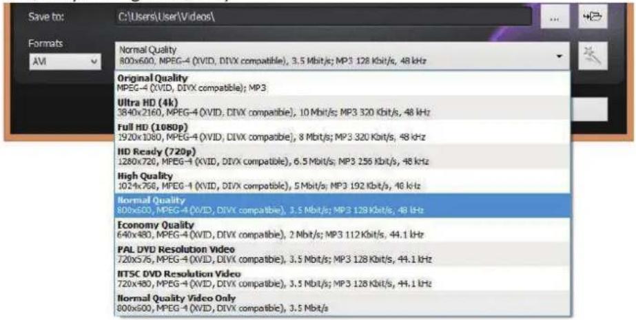 Save to: C:\Users\User\Videos\ Formats AM Normal Quality 800x600, MPEG-4 (XVID, DIVX compatible), 3.5 Mbit/s; MP3 128 Kbit/s, 48 kHz Original Quality MPEG-4 (XVID, DIVX compatible); MP3 Ultra HD (4k) 3840x2160, MPEG-4 (XVID, DIVX compatible), 10 Mbit/s; MP3 320 Kbit/s, 48 kHz Full HD (1080p) 1920x1080, MPEG-4 (XVID, DIVX compatible), 8 Mbit/s; MP3 320 Kbit/s, 48 kHz HD Ready (720p) 1280x720, MPEG-4 (XVID, DIVX compatible), 6.5 Mbit/s; MP3 256 Kbit/s, 46 kHz High Quality 1024x768, MPEG-4 (XVID, DIVX compatible), 5 Mbit/s; MP3 192 Kbit/s, 46 kHz Normal Quality 800x600, MPEG-4 (XVID, DIVX compatible), 3.5 Mbit/s; MP3 128 Kbit/s, 48 kHz Economy Quality 640x480, MPEG-4 (XVID, DIVX compatible), 2 Mbit/s; MP3 112 Kbit/s, 44.1 kHz PAL DVD Resolution Video 720x5/5, MPEG-4 (XVID, DIVX compatible), 3.5 Mbit/s; MP3 128 Kbit/s, 44.1 kHz ITSC DVD Resolution Video 720x480, MPEG-4 (XVID, DIVX compatible), 3.5 Mbit/s; MP3 128 Kbit/s, 44.1 kHz Normal Quality Video Only 800x600, MPEG-4 (XVID, DIVX compatible), 3.5 Mbit/s