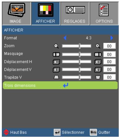 IMAGE AFFICHER REGLAGES OPTIONS AFFICHER Format 4:3 Zoom 00 Masquage 00 Déplacement H 00 Déplacement V 00 Trapèze V 00 Trois dimensions Haut Bas Sélectionner Menu Quitter